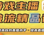 游戏主播破流精品课,从零到一提升直播间人气,提高自我直播水平,提高直播人气-52资源库