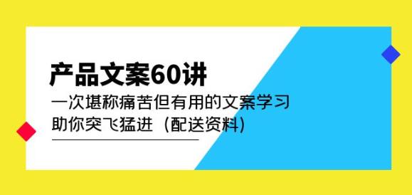 产品文案60讲：一次堪称痛苦但有用的文案学习助你突飞猛进（配送资料）-52资源库