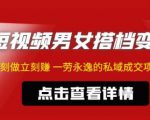 东哲·短视频男女搭档变现,立刻做立刻赚一劳永逸的私域成交项目-52资源库