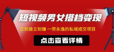 东哲·短视频男女搭档变现，立刻做立刻赚一劳永逸的私域成交项目-52资源库