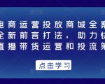 抖音电商运营投放商城全案线上课,全新前言打法,助力快速掌握直播带货运营和投流策略-52资源库