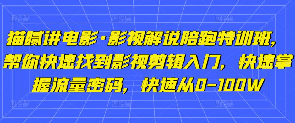 猫腻讲电影·影视解说陪跑特训班，帮你快速找到影视剪辑入门，快速掌握流量密码，快速从0-100W-52资源库