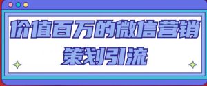 价值百万的微信营销策划引流系列课,每天引流100精准粉-52资源库