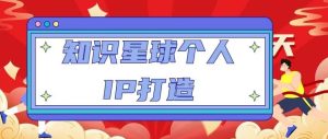 知识星球个人IP打造系列课程,每天引流100精准粉【视频教程】-52资源库