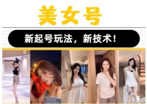 2023抖音快手短视频美女号课程制作玩法教程,美女号搬运新起号玩法,新技术(素材+教程)-52资源库