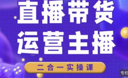 二占说直播·直播带货主播运营课程，主播运营二合一实操课-52资源库