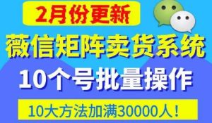 微信矩阵卖货系统,多线程批量养10个微信号,10种加粉落地方法,快速加满3W人卖货!-52资源库