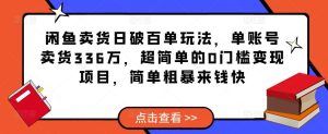 闲鱼卖货日破百单玩法,单账号卖货336万,超简单的0门槛变现项目,简单粗暴来钱快-52资源库