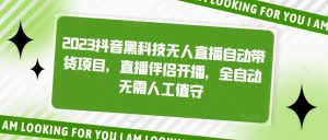 2023抖音黑科技无人直播自动带货项目,直播伴侣开播,全自动无需人工值守-52资源库