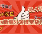 2023新细分领域带货计划:单号单日1000+收益不难,每人可操作3-5个账号-52资源库