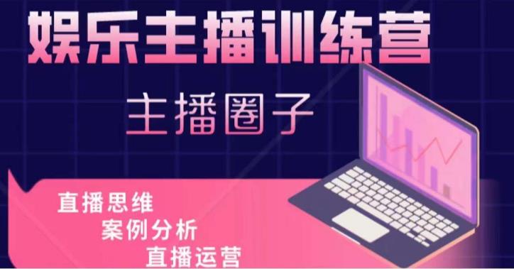 娱乐主播训练营，主播思维培训，直播思维+案例分析+直播运营-52资源库