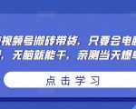 无脑视频号搬砖带货,只要会电脑剪辑,无脑就能干,亲测当天爆单-52资源库
