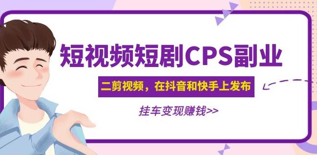 黄岛主·短视频短剧CPS副业项目：二剪视频在抖音和快手上发布，挂车变现-52资源库