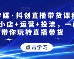 星玥传媒·抖创直播带货课程,达人+小店+运营+投流,一门课带你玩转直播带货-52资源库