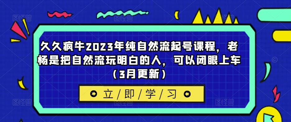 久久疯牛2023年纯自然流起号课程，老杨是把自然流玩明白的人，可以闭眼上车（3月更新）-52资源库
