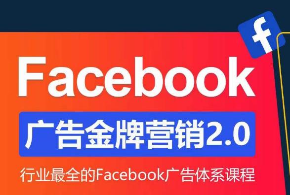 Facebook广告营销体系化教程，Facebook广告金牌营销2.0，行业最全的Facebook广告体系课程-52资源库