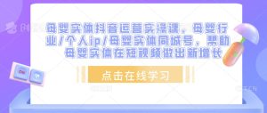 母婴实体抖音运营实操课,母婴行业/个人ip/母婴实体同城号,帮助母婴实体在短视频做出新增长-52资源库