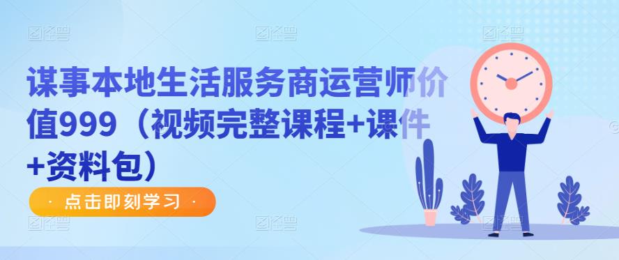 谋事本地生活服务商运营师价值999（视频完整课程+课件+资料包）-52资源库