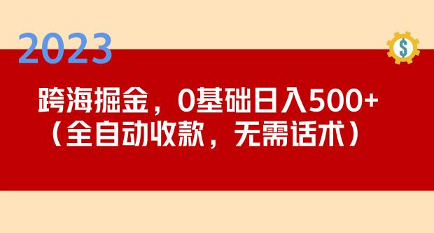 2023跨海掘金长期项目，小白也能日入500+全自动收款无需话术-52资源库