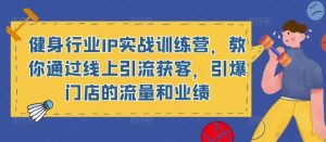 健身行业IP实战训练营,教你通过线上引流获客,引爆门店的流量和业绩-52资源库