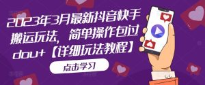 2023年3月最新抖音快手搬运玩法,简单操作包过dou+【详细玩法教程】-52资源库