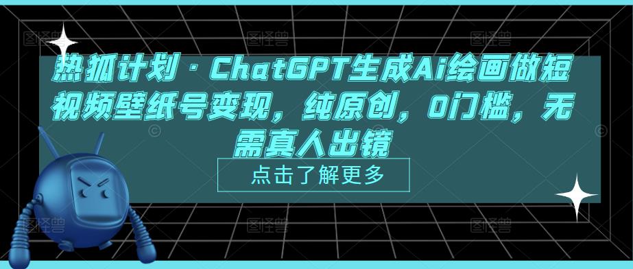热狐计划·ChatGPT生成Ai绘画做短视频壁纸号变现，纯原创，0门槛，无需真人出镜-52资源库