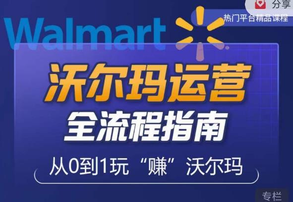 沃尔玛店铺前期运营从零到一最全指南，全面挖掘沃尔玛入门盲区，深度打造新手实操技巧-52资源库