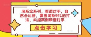淘系全系列,看透对手,自然会运营,覆盖淘系99%的打法,实操案例读懂对手-52资源库