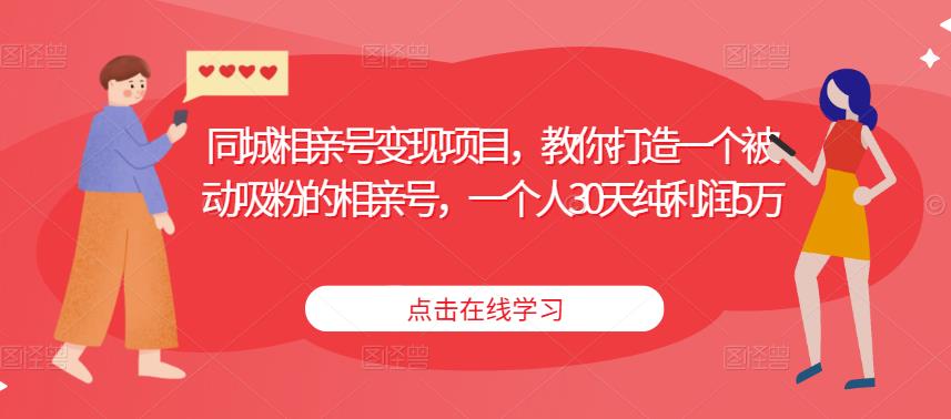 同城相亲号变现项目，教你打造一个被动吸粉的相亲号，一个人30天纯利润5万-52资源库