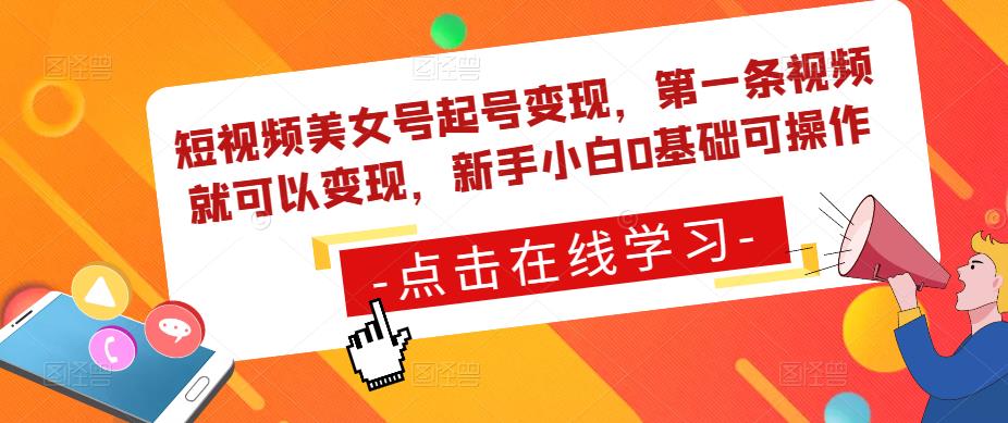 短视频美女号起号变现，第一条视频就可以变现，新手小白0基础可操作-52资源库