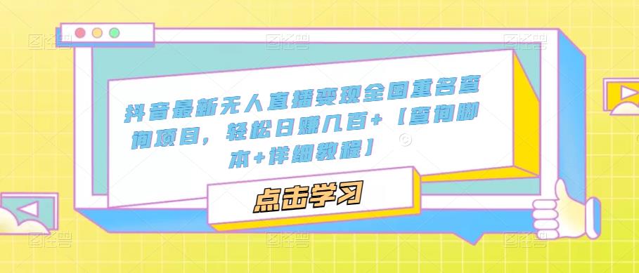 抖音最新无人直播变现全国重名查询项目，轻松日赚几百+【查询脚本+详细教程】-52资源库