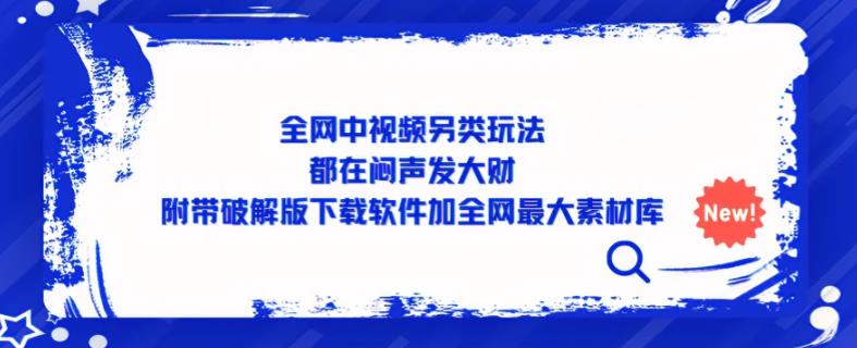 全网中视频另类玩法，都在闷声发大财，附带破解版下载软件加全网最大素材库-52资源库