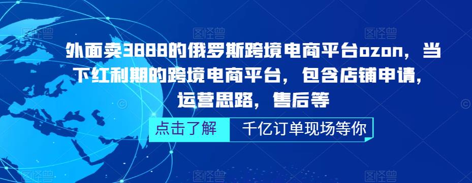 外面卖3888的俄罗斯跨境电商平台ozon运营，当下红利期的跨境电商平台，包含店铺申请，运营思路，售后等-52资源库