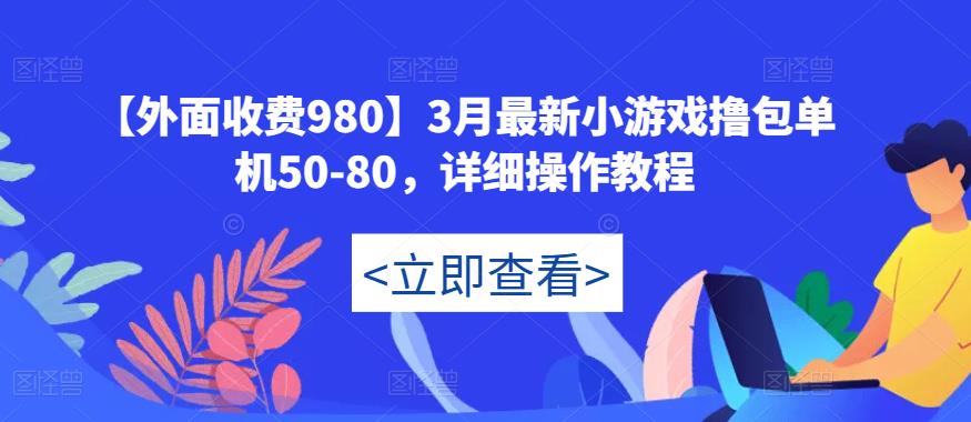 【外面收费980】3月最新小游戏撸包单机50-80，详细操作教程-52资源库