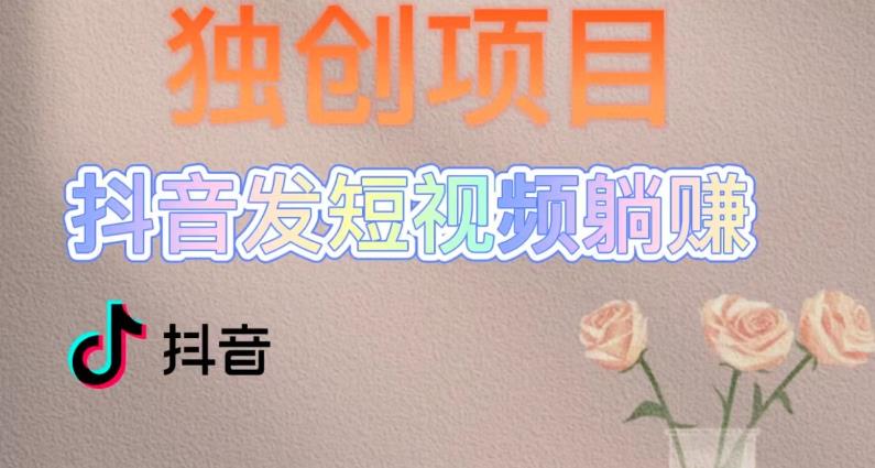 独创躺赚模式，短视频变现，每天发3条视频，被动收入，新号60+后期无上限-52资源库