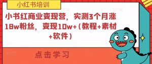 小书红商业变现营,实测3个月涨18w粉丝,变现10w+(教程+素材+软件)-52资源库