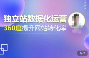 独立站数据化运营,360度提升网站转化率,亿级独立站大卖,带你用数据说话,提升转化率超过4%-52资源库