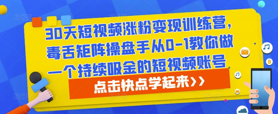 30天短视频涨粉变现训练营，毒舌矩阵操盘手从0-1教你做一个持续吸金的短视频账号-52资源库