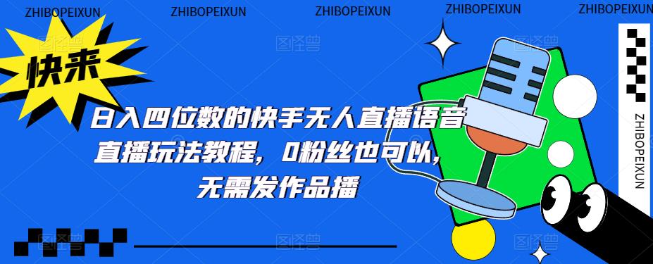 日入四位数的快手无人直播语音直播玩法教程，0粉丝也可以，无需发作品-52资源库