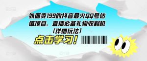外面卖199的抖音最火QQ号估值项目,直播必备礼物收割机【详细玩法】-52资源库