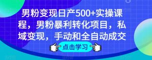 男粉变现日产500+实操课程,男粉暴利转化项目,私域变现,手动和全自动成交-52资源库