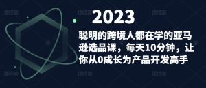 聪明的跨境人都在学的亚马逊选品课,每天10分钟,让你从0成长为产品开发高手-52资源库