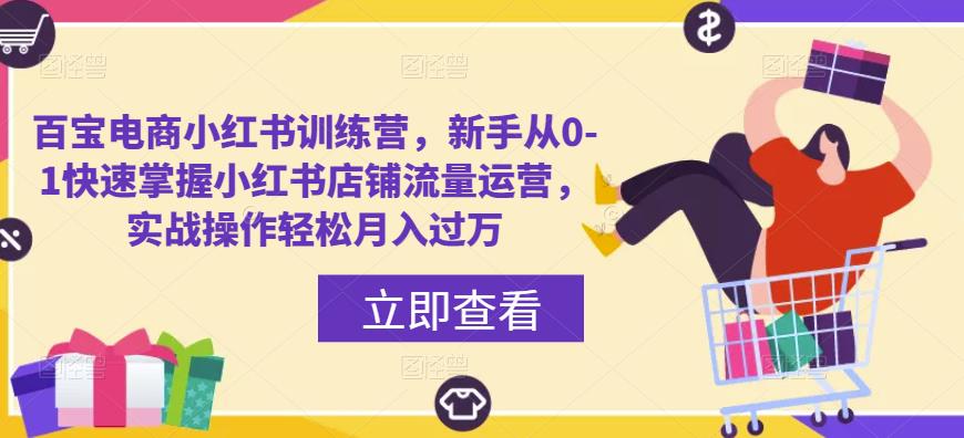 百宝电商小红书训练营，新手从0-1快速掌握小红书店铺流量运营，实战操作轻松月入过万-52资源库
