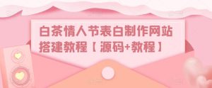 白茶情人节表白制作网站搭建教程【源码+教程】-52资源库