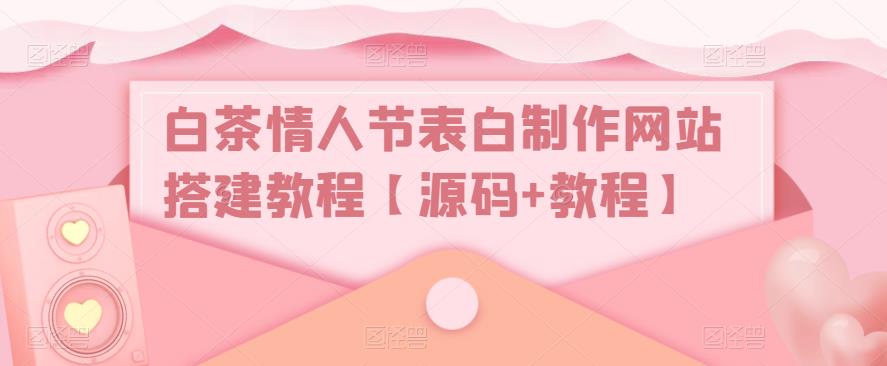 白茶情人节表白制作网站搭建教程【源码+教程】-52资源库