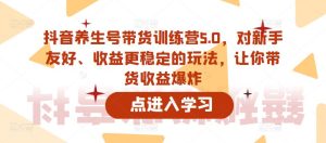 抖音养生号带货训练营5.0,对新手友好、收益更稳定的玩法,让你带货收益爆炸-52资源库