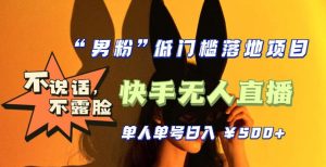 【全新升级】零基础单人单号单晚500+,不说话,不露脸,4月最新超皮实快手无人直播-52资源库