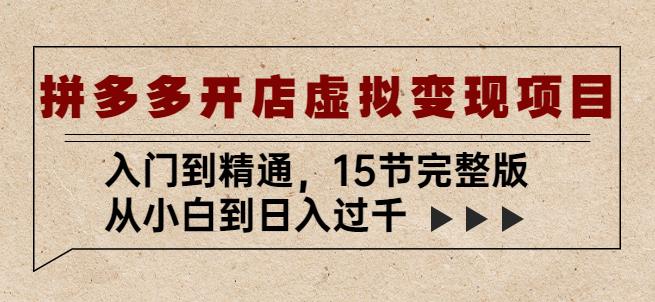 拼多多开店虚拟变现项目：入门到精通，从小白到日入过千（15节完整版）-52资源库