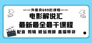 外面卖699的电影解说汇最新最全最干课程:电影配音剪辑搬运视频直播带货-52资源库