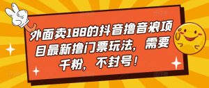 外面卖188的抖音撸音浪项目最新撸门票玩法,需要千粉,不封号!-52资源库